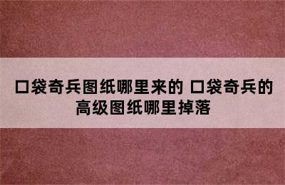 口袋奇兵图纸哪里来的 口袋奇兵的高级图纸哪里掉落